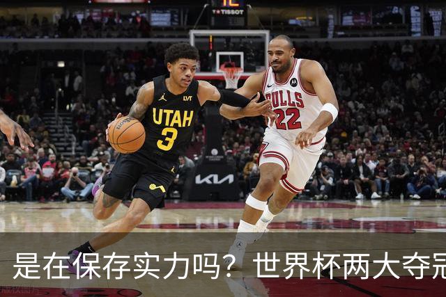 是在保存实力吗？世界杯两大夺冠热门热身赛同时“翻车”